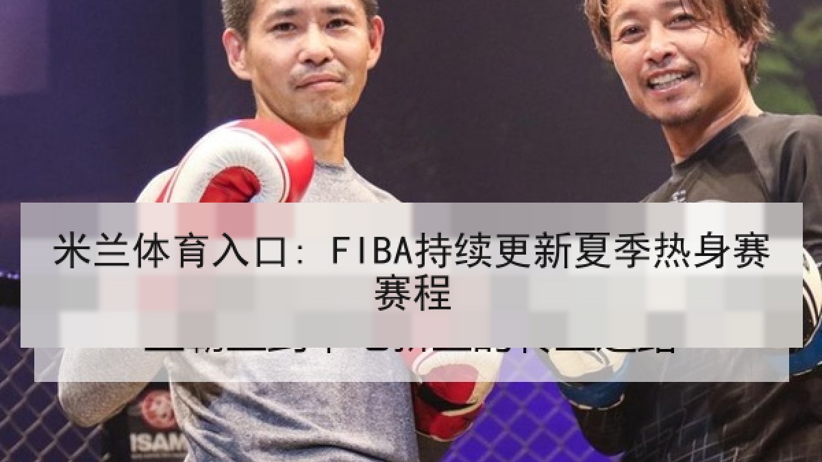 米兰体育入口: FIBA持续更新夏季热身赛赛程