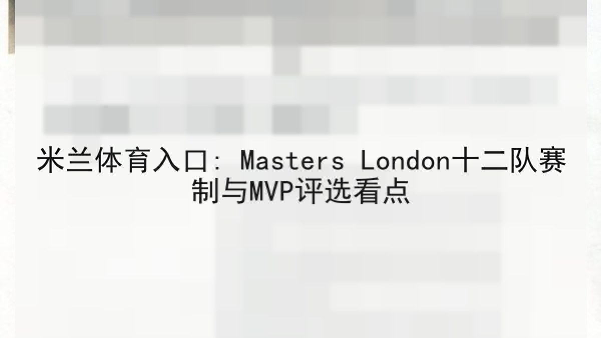 米兰体育入口: Masters London十二队赛制与MVP评选看点 米兰体育入口: Masters London十二队赛制与MVP评选看点