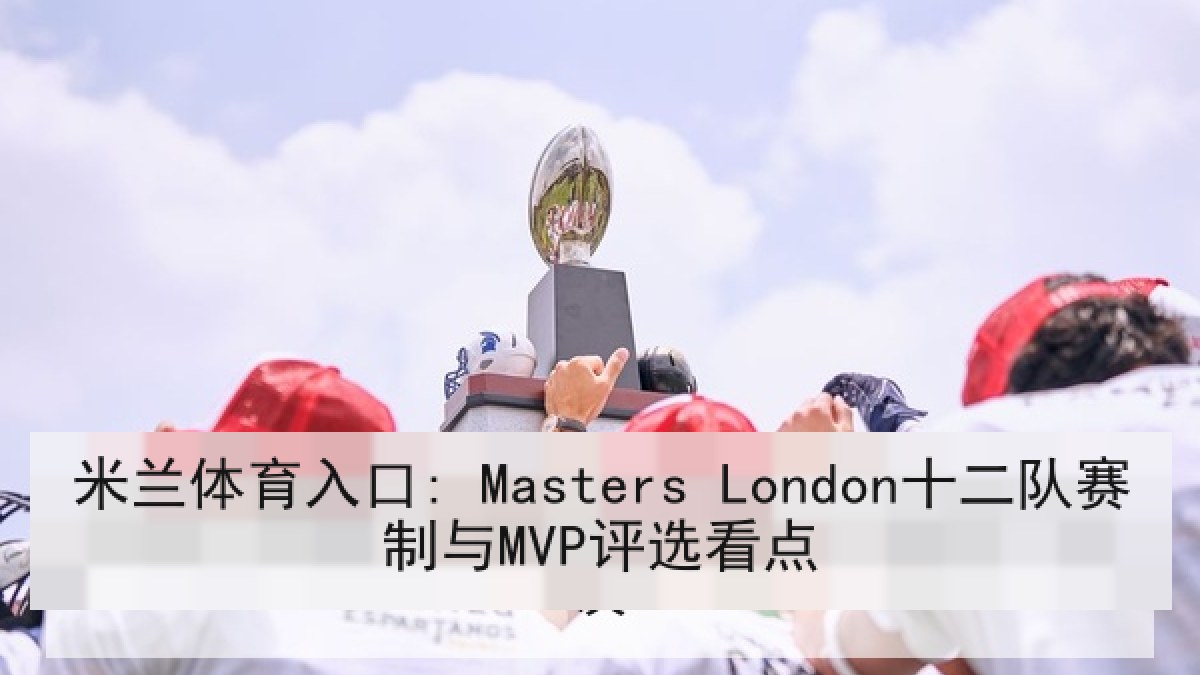 米兰体育入口: Masters London十二队赛制与MVP评选看点