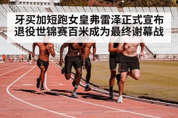 牙买加短跑女皇弗雷泽正式宣布退役世锦赛百米成为最终谢幕战
