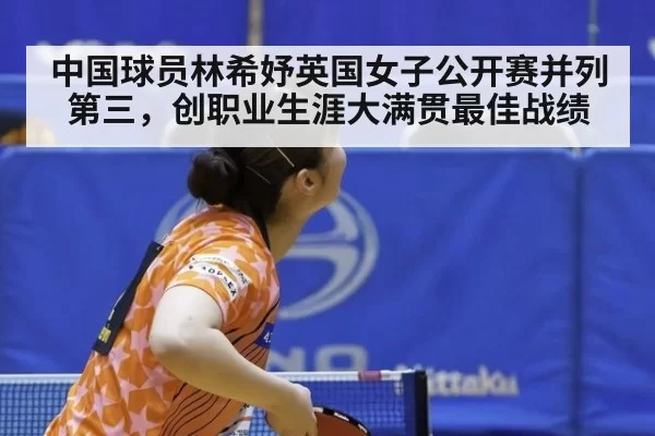 中国球员林希妤英国女子公开赛并列第三，创职业生涯大满贯最佳战绩