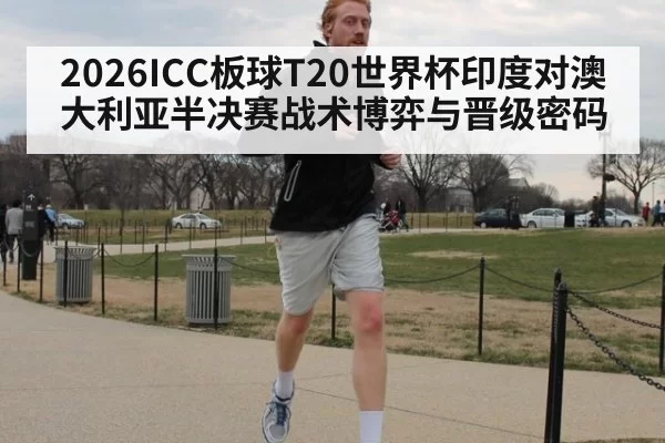 2026ICC板球T20世界杯印度对澳大利亚半决赛战术博弈与晋级密码
